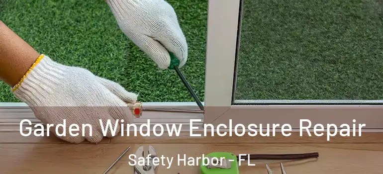 Garden Window Enclosure Repair Safety Harbor - FL